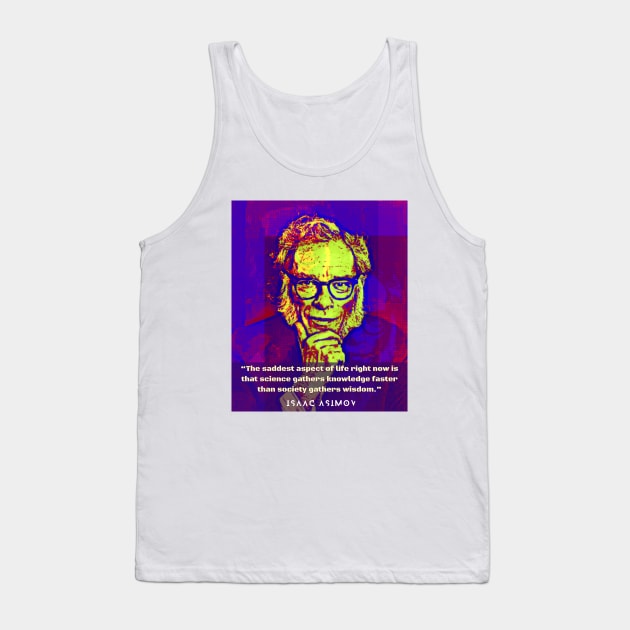 Isaac Asimov face and quote: The saddest aspect of life right now is that science gathers knowledge faster than society gathers wisdom. Tank Top by artbleed